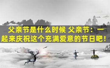 父亲节是什么时候 父亲节：一起来庆祝这个充满爱意的节日吧！